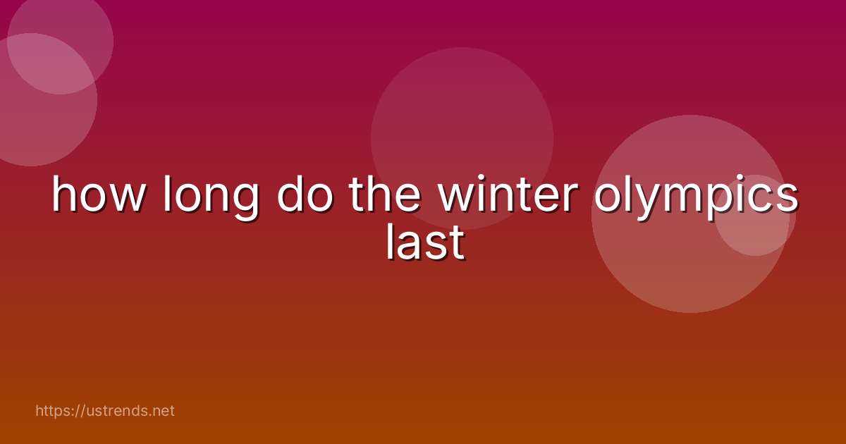 how long do the winter olympics last