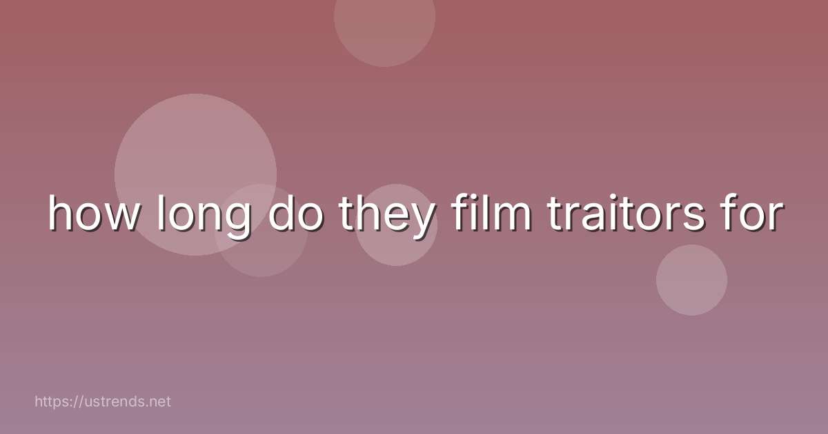 how long do they film traitors for