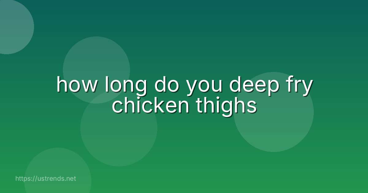 how long do you deep fry chicken thighs