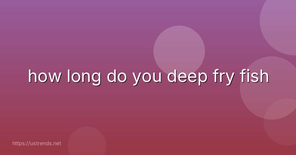 how long do you deep fry fish