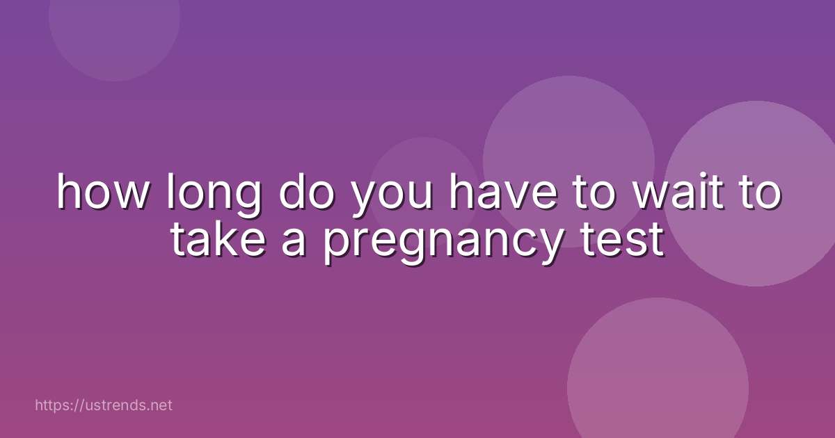 how long do you have to wait to take a pregnancy test