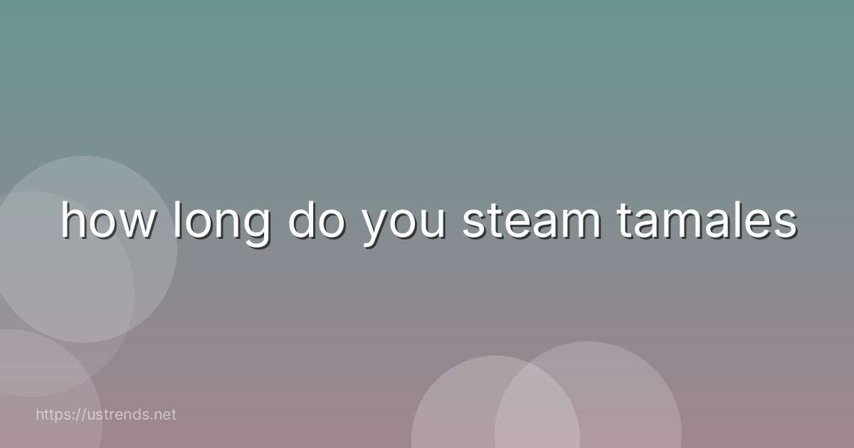 how long do you steam tamales
