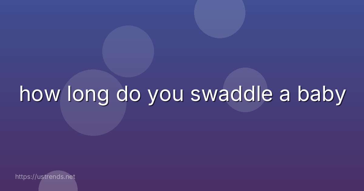 how long do you swaddle a baby