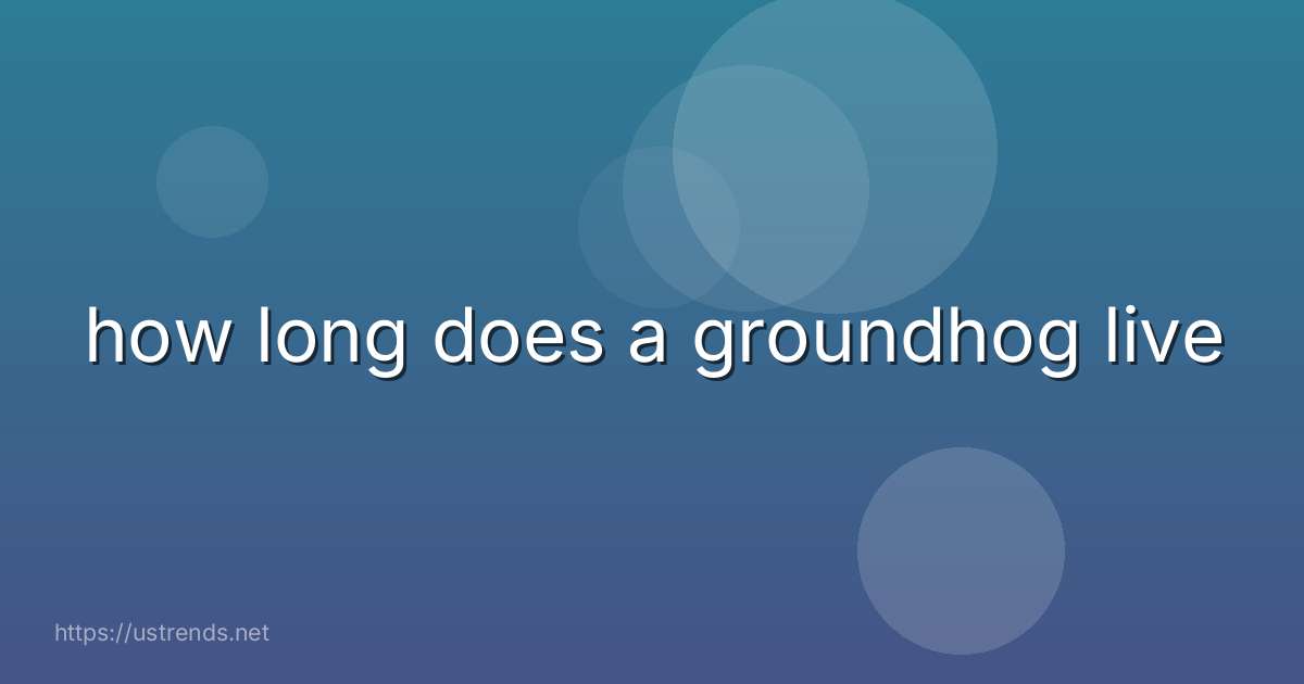 how long does a groundhog live