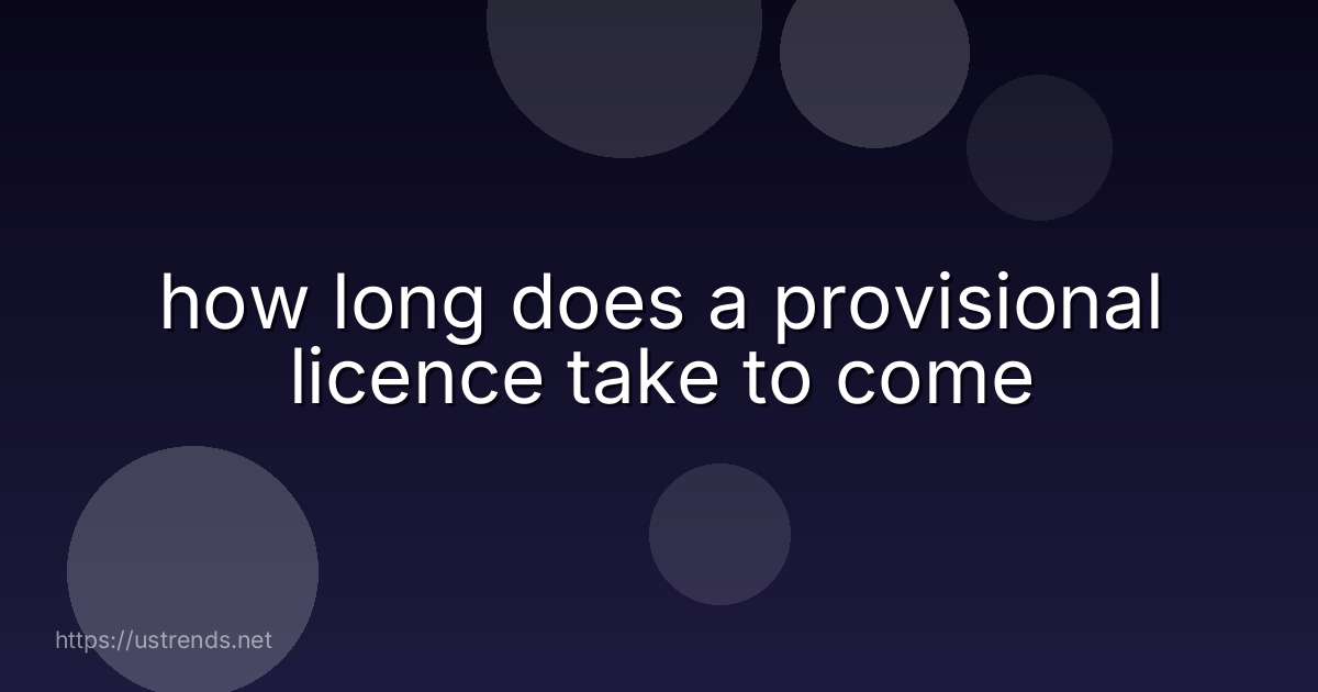 how long does a provisional licence take to come