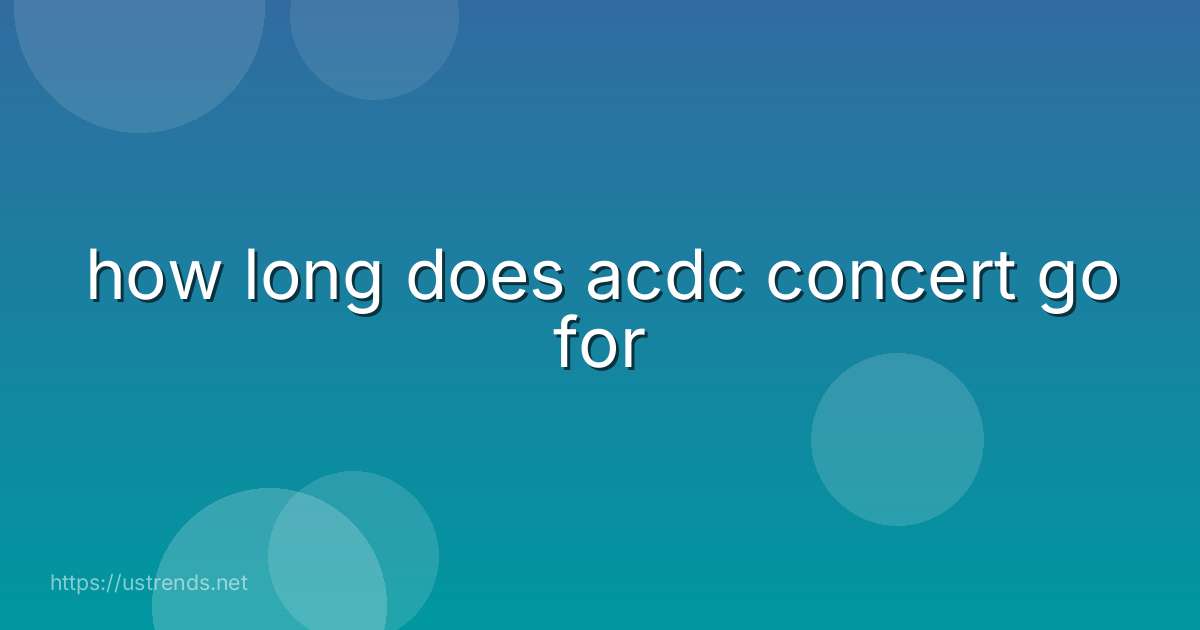 how long does acdc concert go for