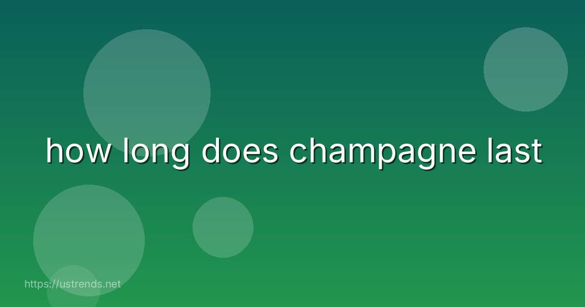 how long does champagne last
