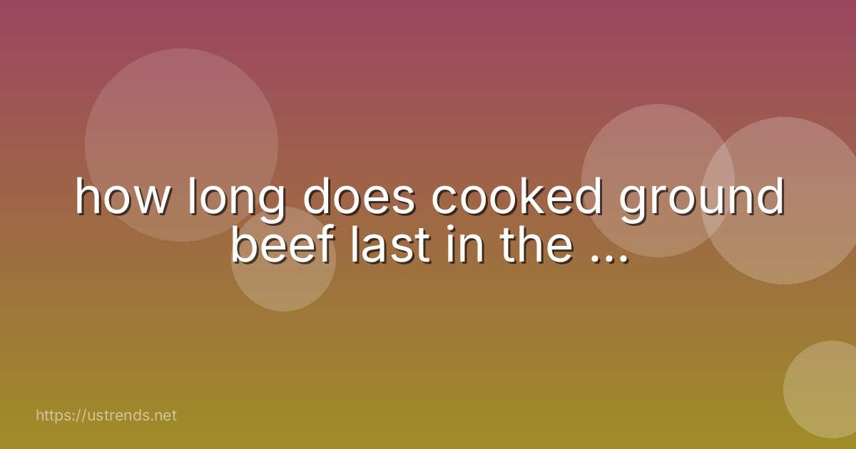 how long does cooked ground beef last in the ...