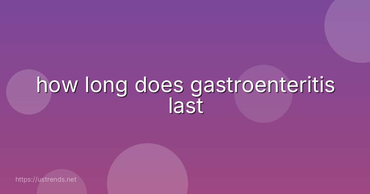 how long does gastroenteritis last