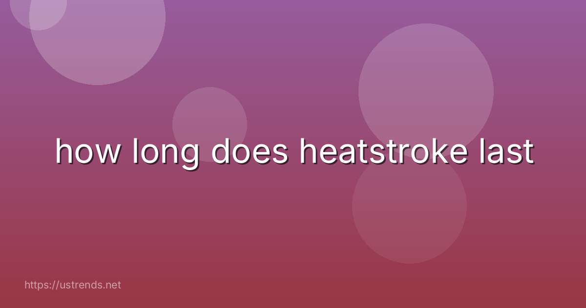 how long does heatstroke last