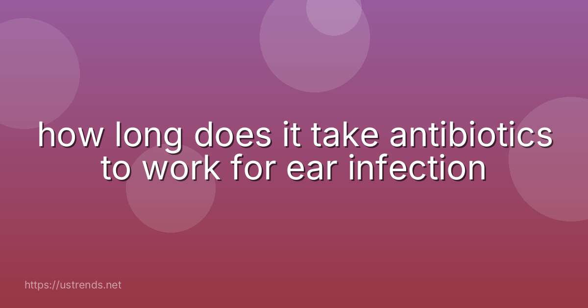 how long does it take antibiotics to work for ear infection