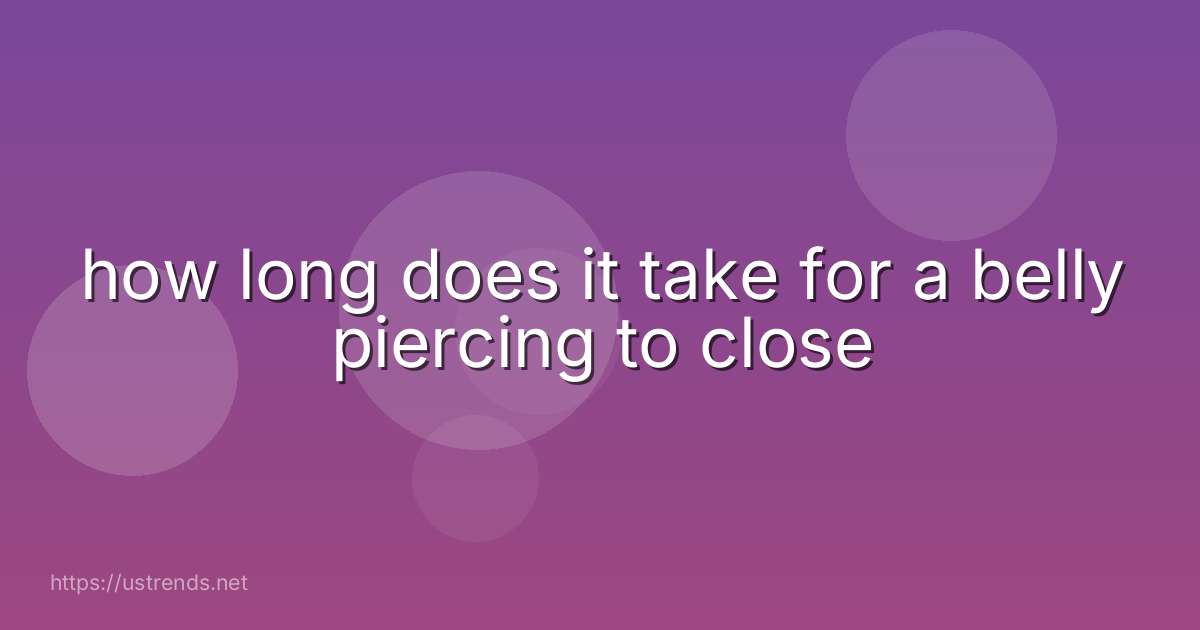 how long does it take for a belly piercing to close