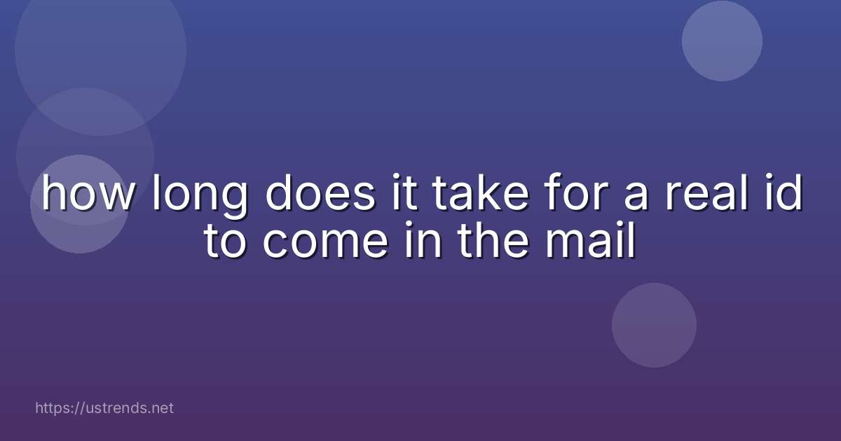 how long does it take for a real id to come in the mail