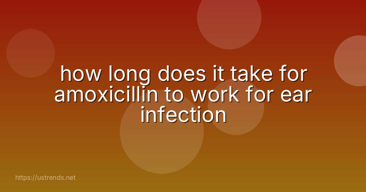 how long does it take for amoxicillin to work for ear infection