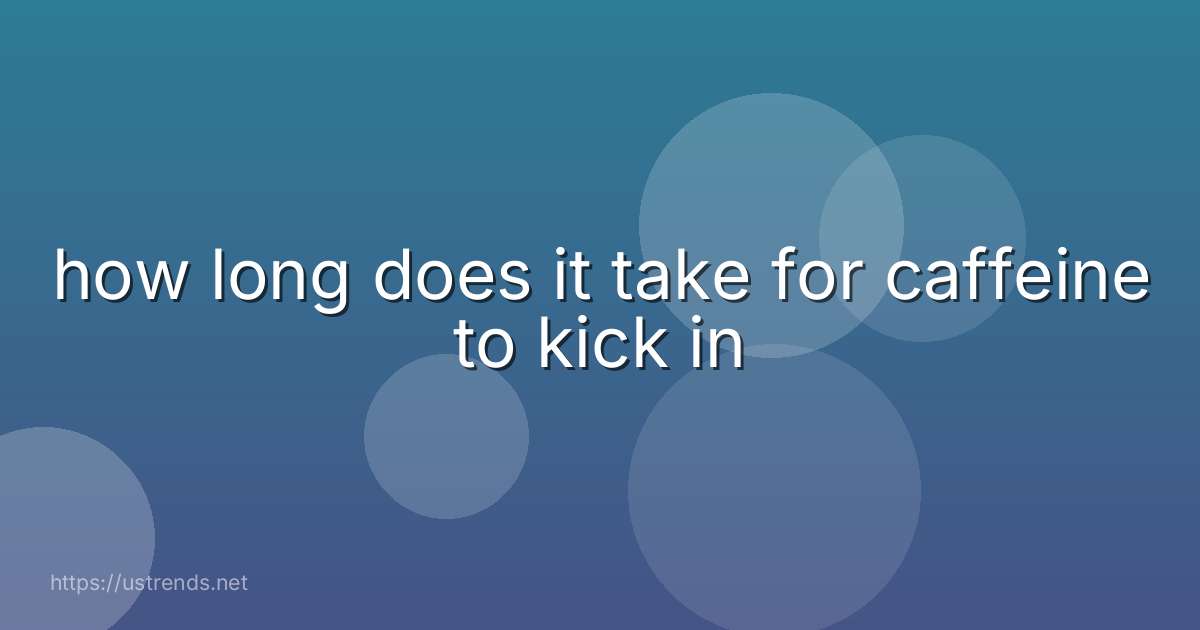 how long does it take for caffeine to kick in