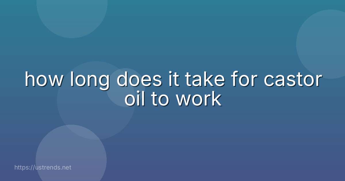 how long does it take for castor oil to work