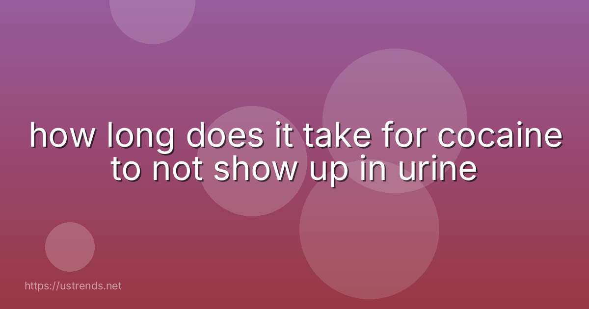 how long does it take for cocaine to not show up in urine