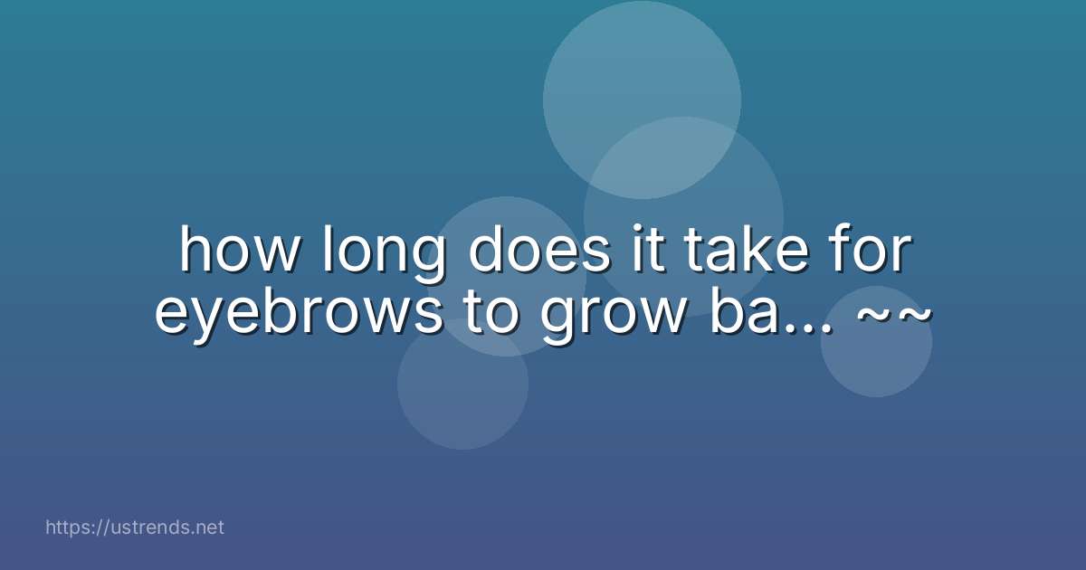 how long does it take for eyebrows to grow ba... ~~