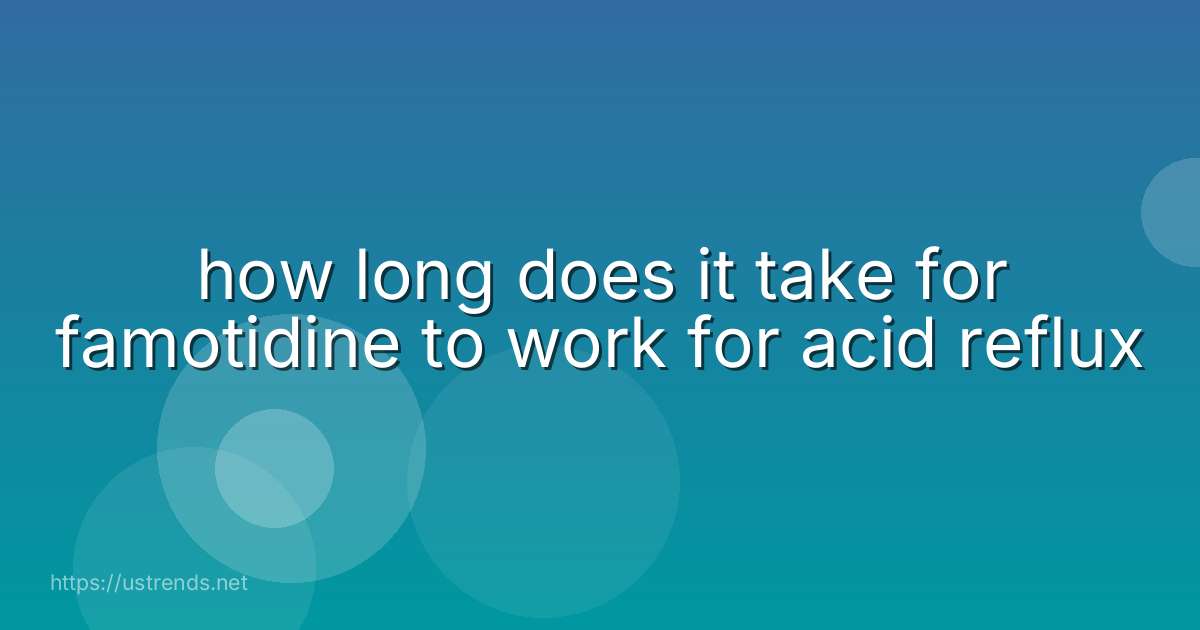 how long does it take for famotidine to work for acid reflux