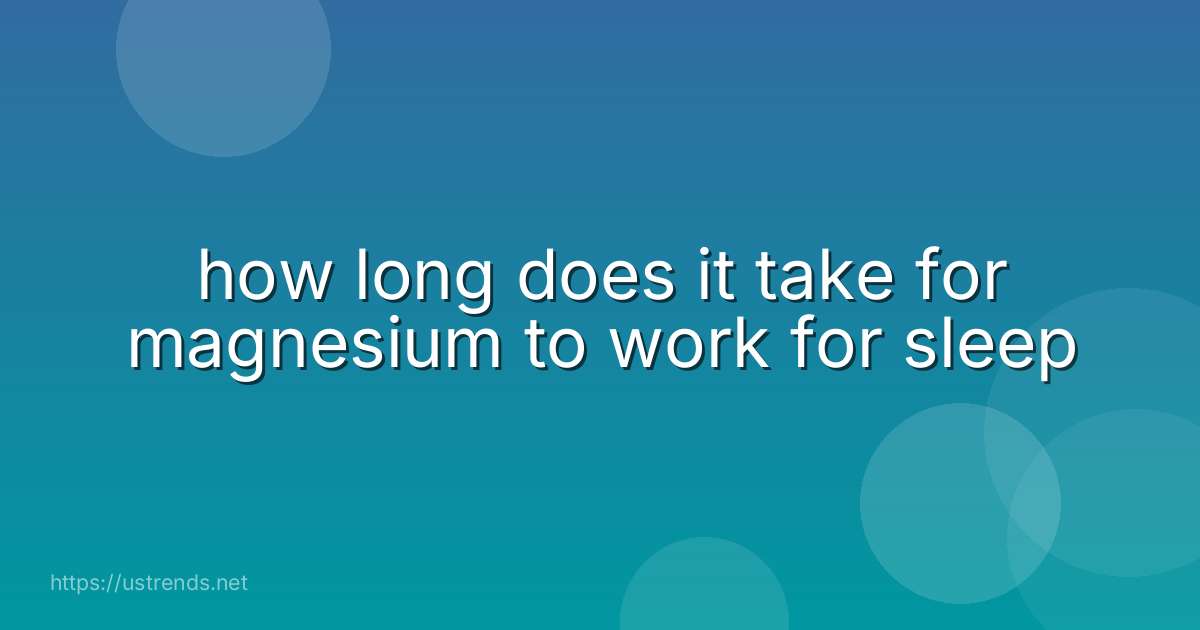how long does it take for magnesium to work for sleep