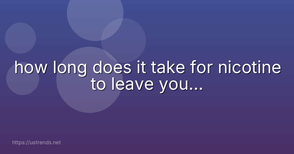 how long does it take for nicotine to leave you...