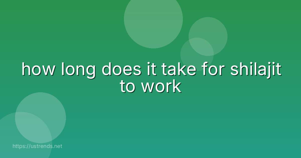 how long does it take for shilajit to work