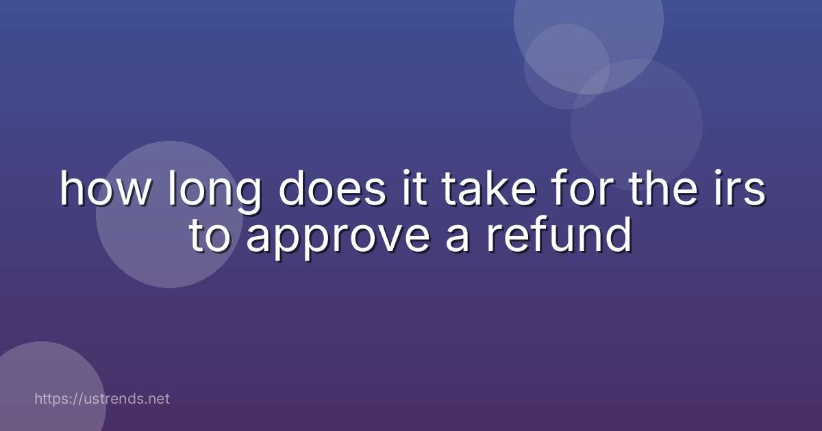 how long does it take for the irs to approve a refund