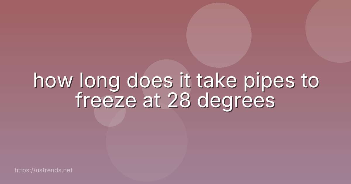 how long does it take pipes to freeze at 28 degrees