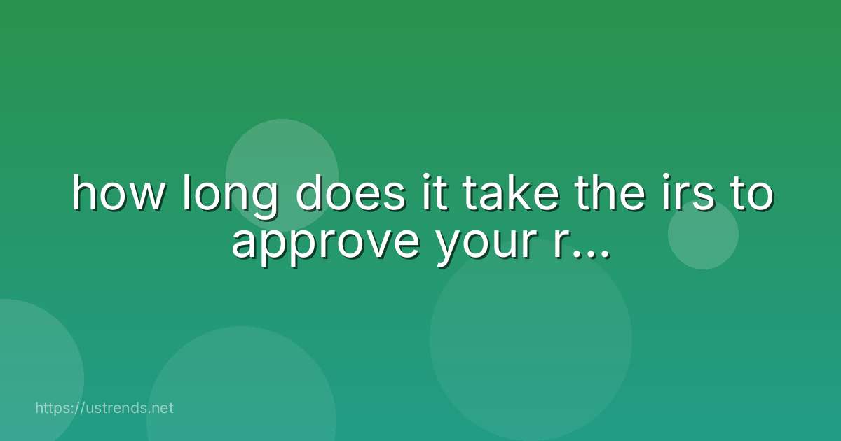 how long does it take the irs to approve your r...