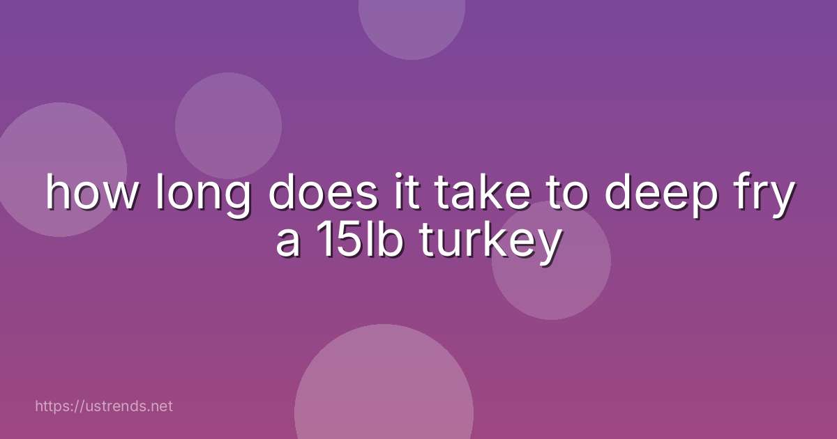 how long does it take to deep fry a 15lb turkey