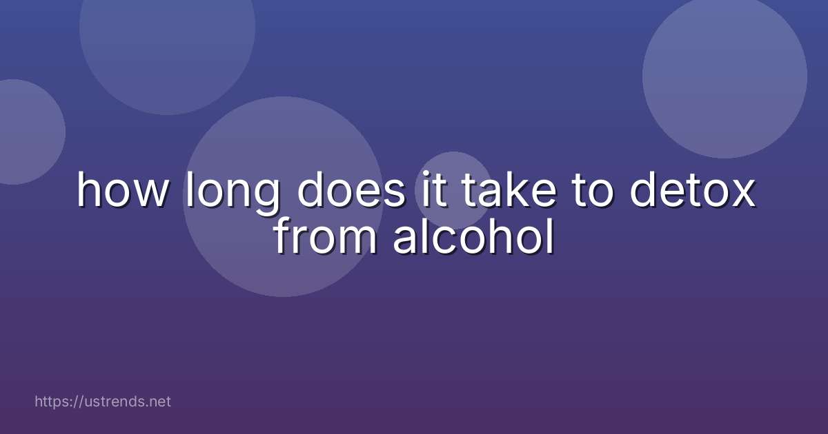 how long does it take to detox from alcohol