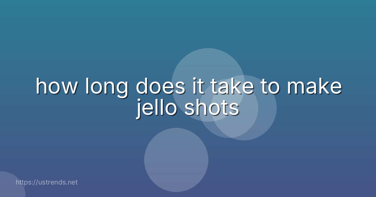 how long does it take to make jello shots