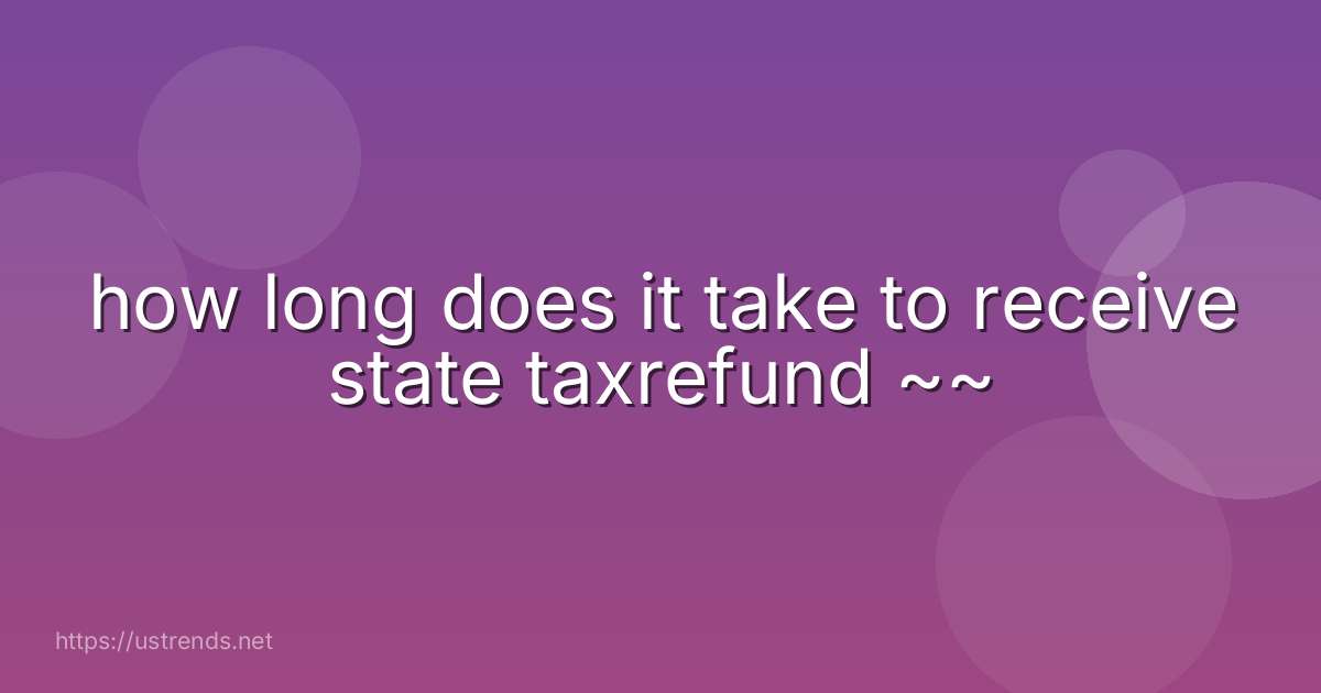 how long does it take to receive state taxrefund ~~