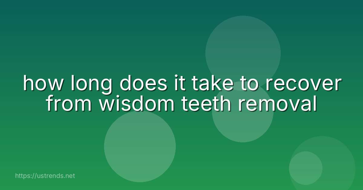 how long does it take to recover from wisdom teeth removal