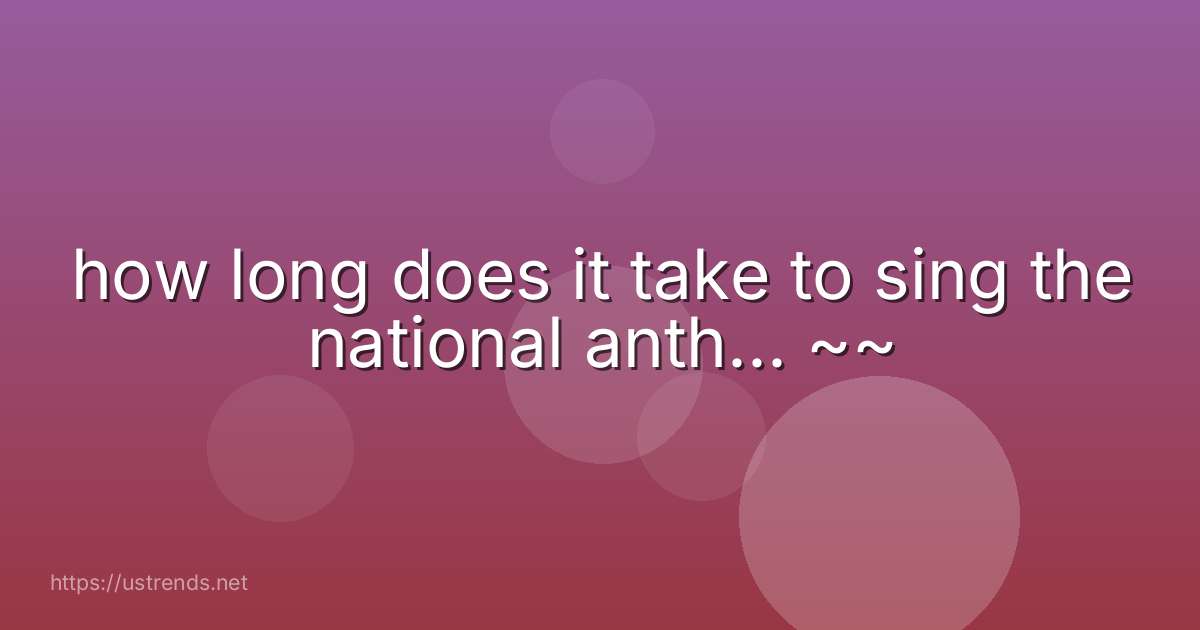 how long does it take to sing the national anth... ~~