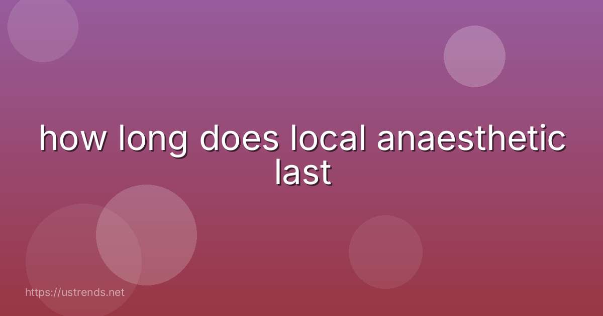 how long does local anaesthetic last