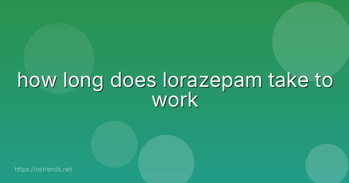 how long does lorazepam take to work