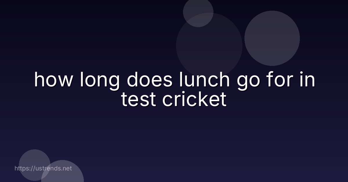 how long does lunch go for in test cricket