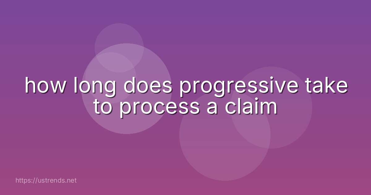how long does progressive take to process a claim