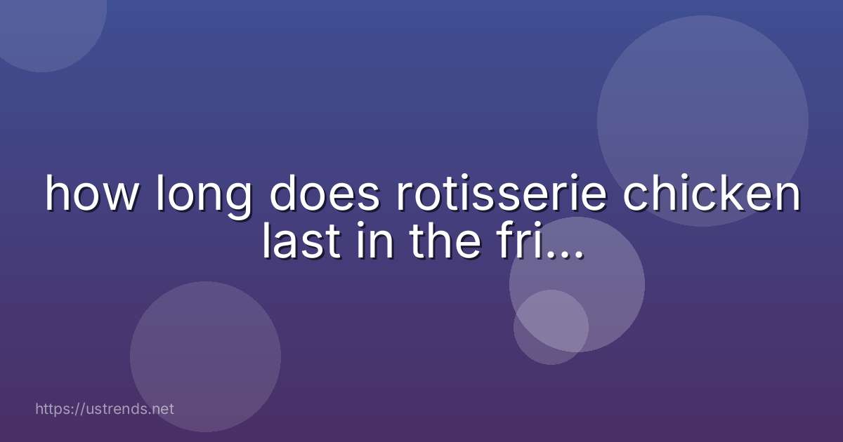 how long does rotisserie chicken last in the fri...