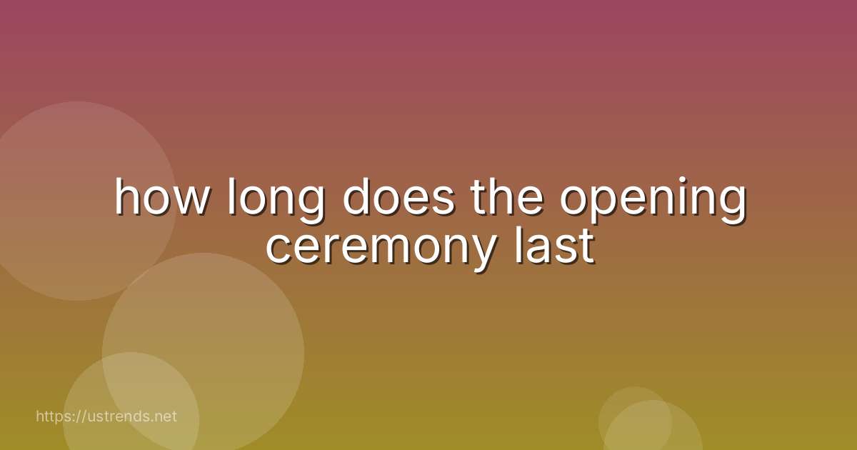 how long does the opening ceremony last