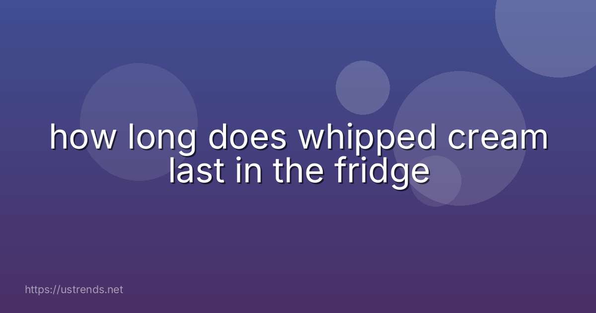 how long does whipped cream last in the fridge