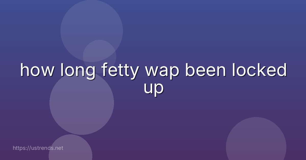 how long fetty wap been locked up