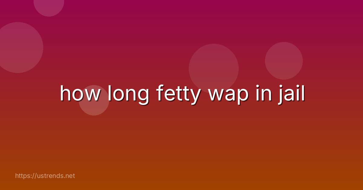 how long fetty wap in jail