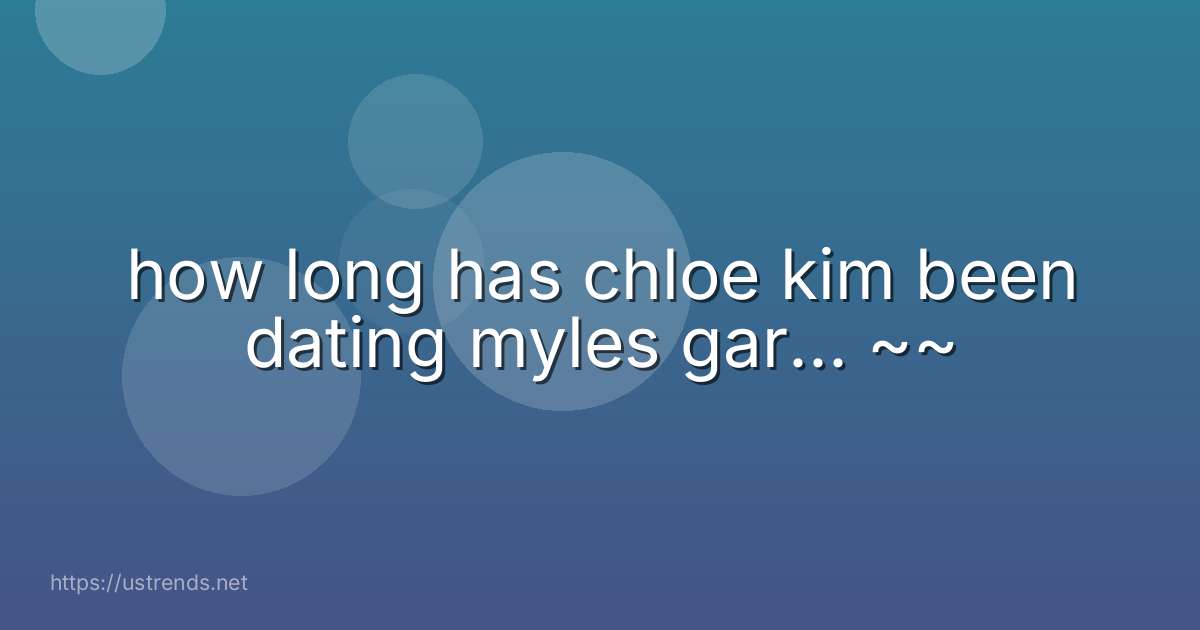 how long has chloe kim been dating myles gar... ~~
