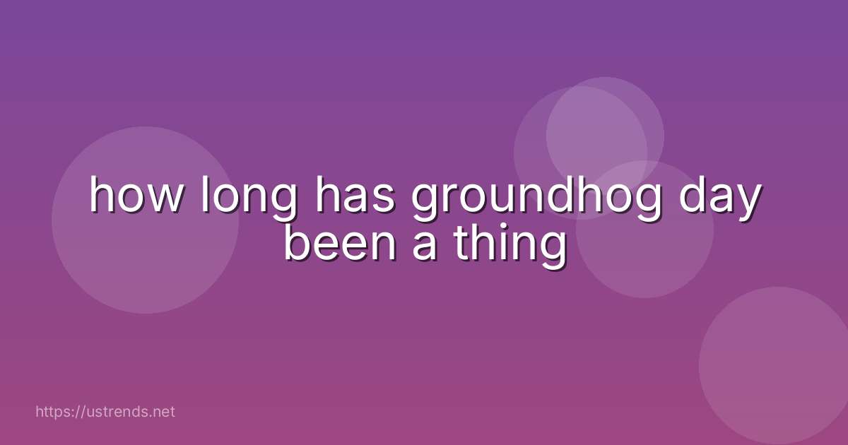 how long has groundhog day been a thing