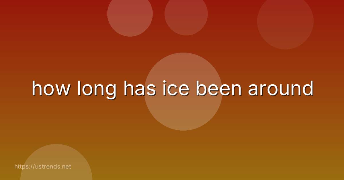how long has ice been around