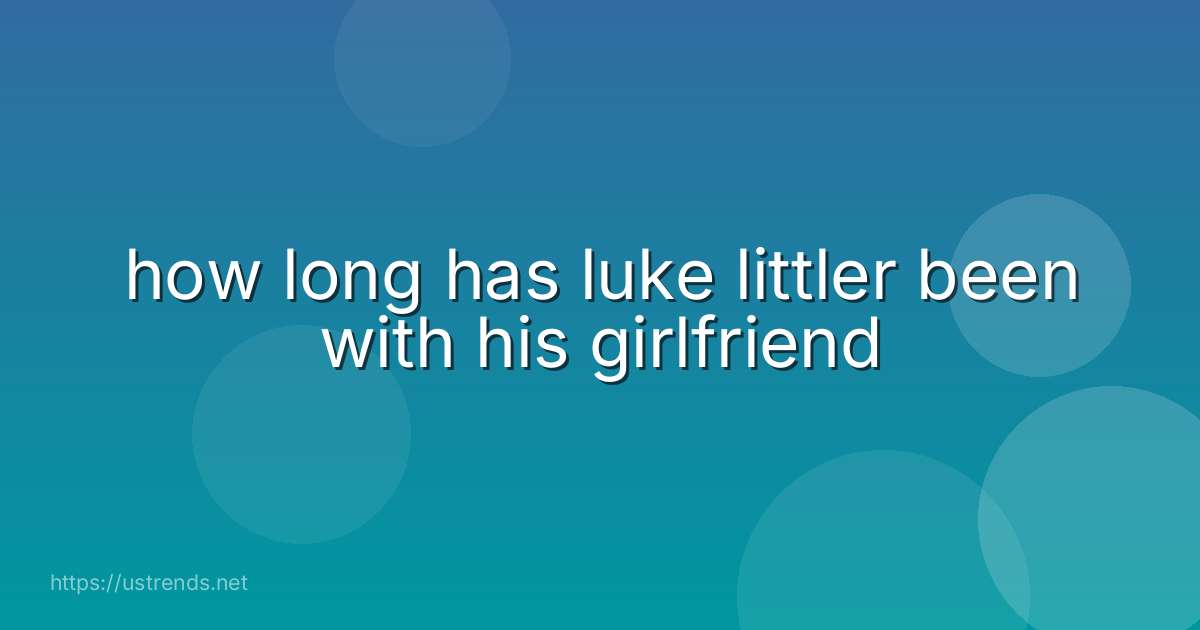 how long has luke littler been with his girlfriend