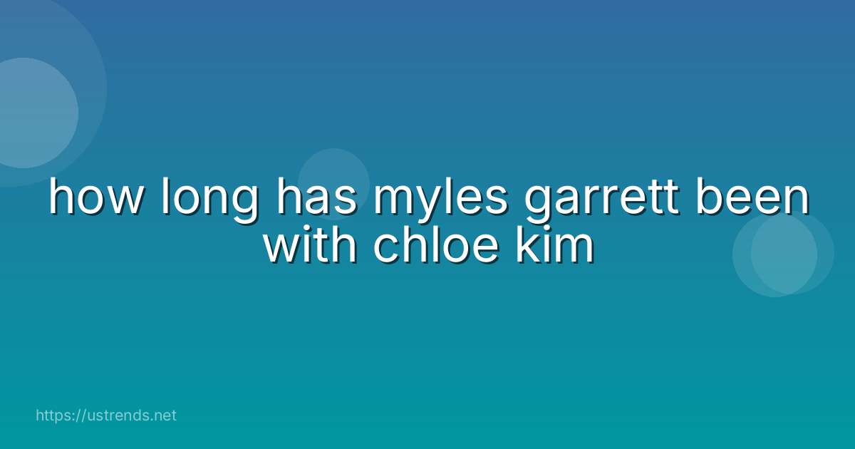 how long has myles garrett been with chloe kim