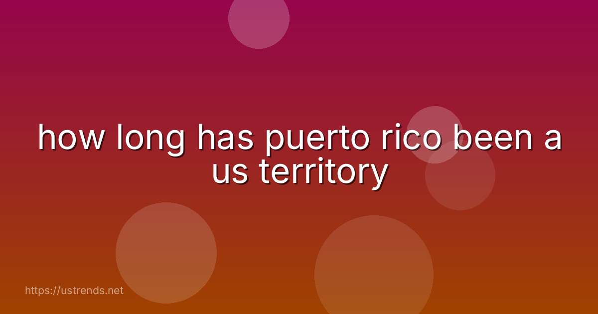 how long has puerto rico been a us territory